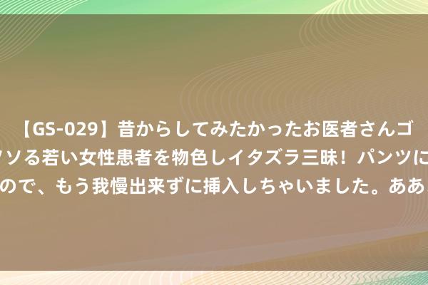 【GS-029】昔からしてみたかったお医者さんゴッコ ニセ医者になって、ソソる若い女性患者を物色しイタズラ三昧！パンツにシミまで作って感じまくるので、もう我慢出来ずに挿入しちゃいました。ああ、昔から憧れていたお医者さんゴッコをついに達成！ 建树师 (INTJ秉性) | 16Personalities