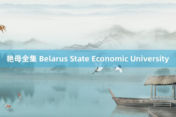 艳母全集 Belarus State Economic University