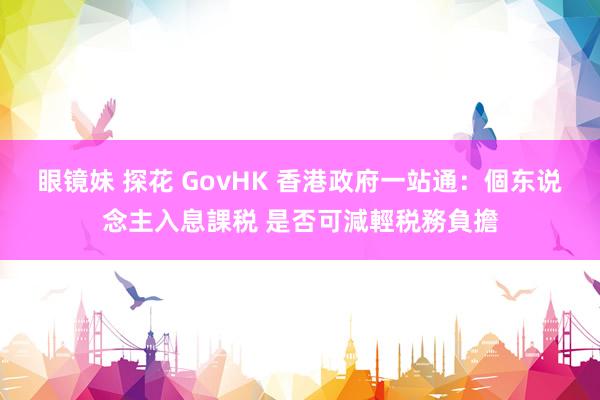 眼镜妹 探花 GovHK 香港政府一站通：個东说念主入息課税 是否可減輕税務負擔