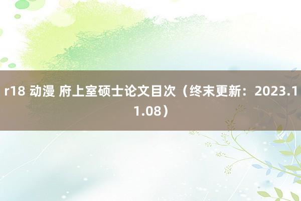 r18 动漫 府上室硕士论文目次（终末更新：2023.11.08）