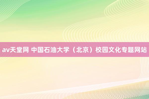 av天堂网 中国石油大学（北京）校园文化专题网站