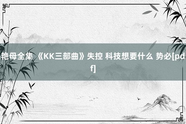 艳母全集 《KK三部曲》失控 科技想要什么 势必[pdf]