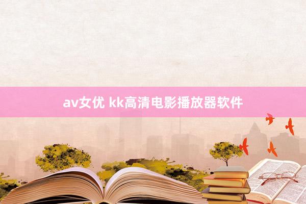 av女优 kk高清电影播放器软件