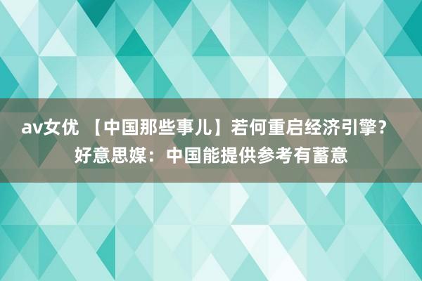 av女优 【中国那些事儿】若何重启经济引擎？ 好意思媒：中国能提供参考有蓄意