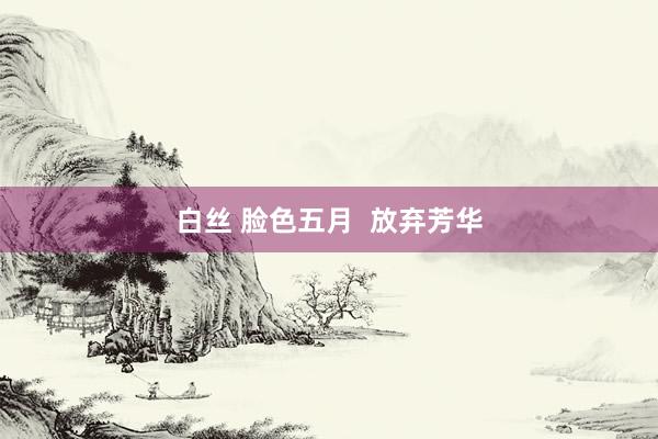 白丝 脸色五月  放弃芳华