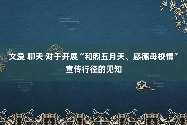 文爱 聊天 对于开展“和煦五月天、感德母校情”宣传行径的见知