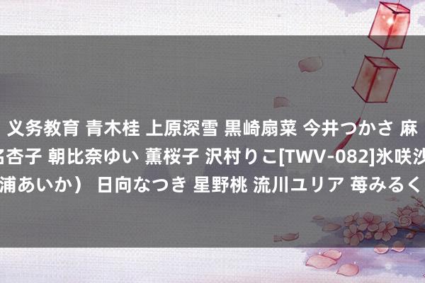 义务教育 青木桂 上原深雪 黒崎扇菜 今井つかさ 麻生まりも 瀬戸準 彩名杏子 朝比奈ゆい 薫桜子 沢村りこ[TWV-082]氷咲沙弥 長瀬愛 AIKA（三浦あいか） 日向なつき 星野桃 流川ユリア 苺みるく 水沢ゆうな[MDE-282]作品及种子搜索下载