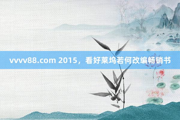 vvvv88.com 2015，看好莱坞若何改编畅销书