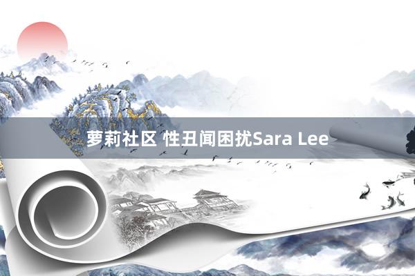 萝莉社区 性丑闻困扰Sara Lee