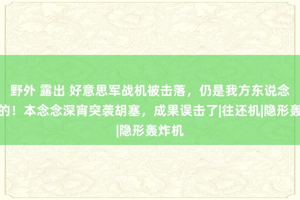 野外 露出 好意思军战机被击落，仍是我方东说念骨干的！本念念深宵突袭胡塞，成果误击了|往还机|隐形轰炸机